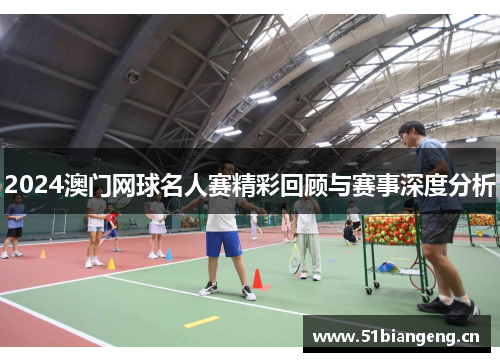 2024澳门网球名人赛精彩回顾与赛事深度分析