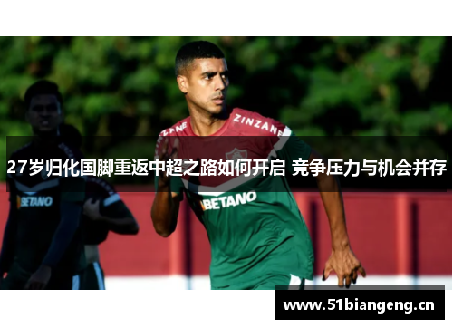 27岁归化国脚重返中超之路如何开启 竞争压力与机会并存
