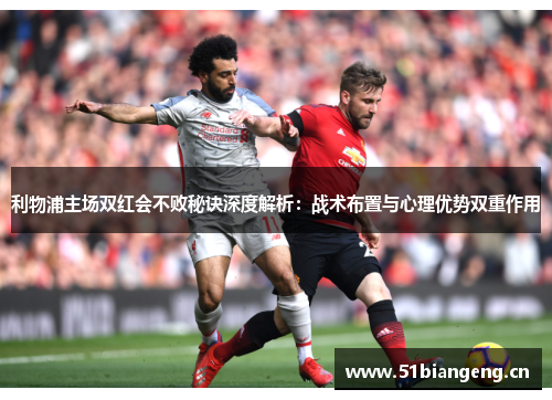 利物浦主场双红会不败秘诀深度解析：战术布置与心理优势双重作用