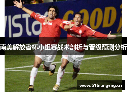 南美解放者杯小组赛战术剖析与晋级预测分析