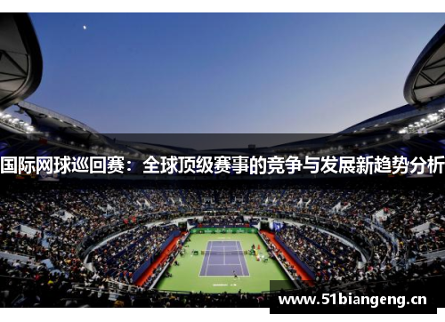 国际网球巡回赛:全球顶级赛事的竞争与发展新趋势分析 国际网球巡回赛:全球顶级赛事的竞争与发展新趋势分析