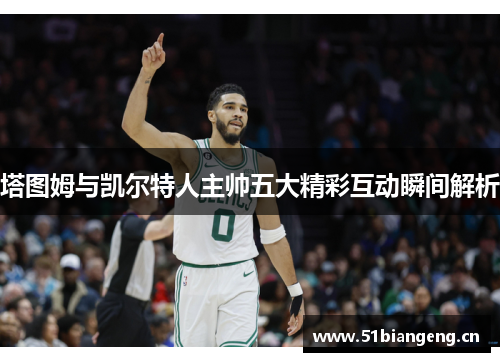 塔图姆与凯尔特人主帅五大精彩互动瞬间解析 塔图姆与凯尔特人主帅五大精彩互动瞬间解析