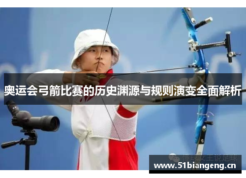 奥运会弓箭比赛的历史渊源与规则演变全面解析 奥运会弓箭比赛的历史渊源与规则演变全面解析