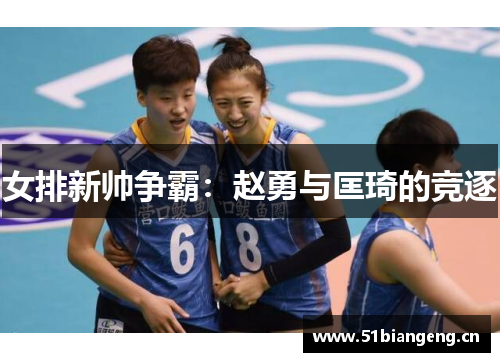 女排新帅争霸:赵勇与匡琦的竞逐 女排新帅争霸:赵勇与匡琦的竞逐