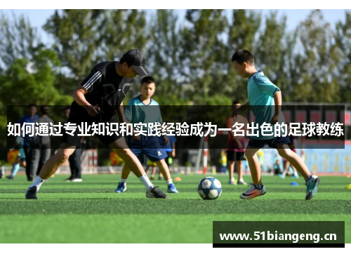 如何通过专业知识和实践经验成为一名出色的足球教练
