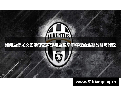如何重燃尤文图斯夺冠梦想与重塑意甲辉煌的全新战略与路径