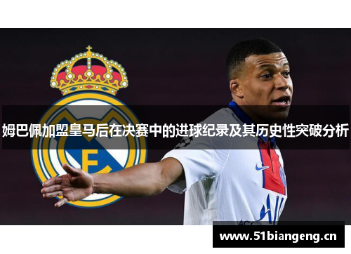 姆巴佩加盟皇马后在决赛中的进球纪录及其历史性突破分析